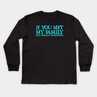 If You Met My Family You Would Understand - Funny Sayings Kids Long Sleeve T-Shirt